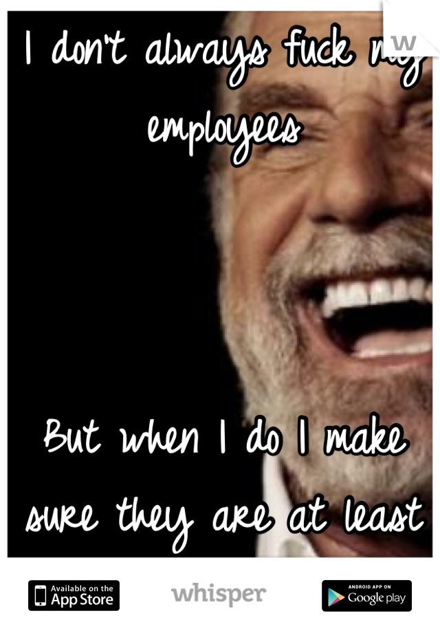 I don't always fuck my employees 



But when I do I make sure they are at least 18