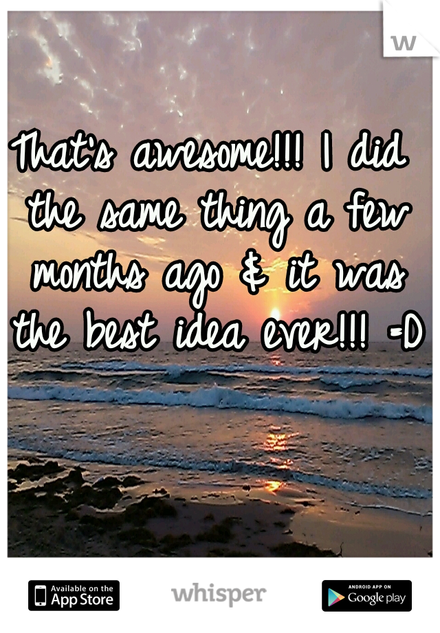 That's awesome!!! I did the same thing a few months ago & it was the best idea ever!!! =D