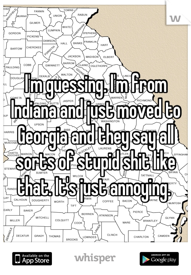 I'm guessing. I'm from Indiana and just moved to Georgia and they say all sorts of stupid shit like that. It's just annoying. 