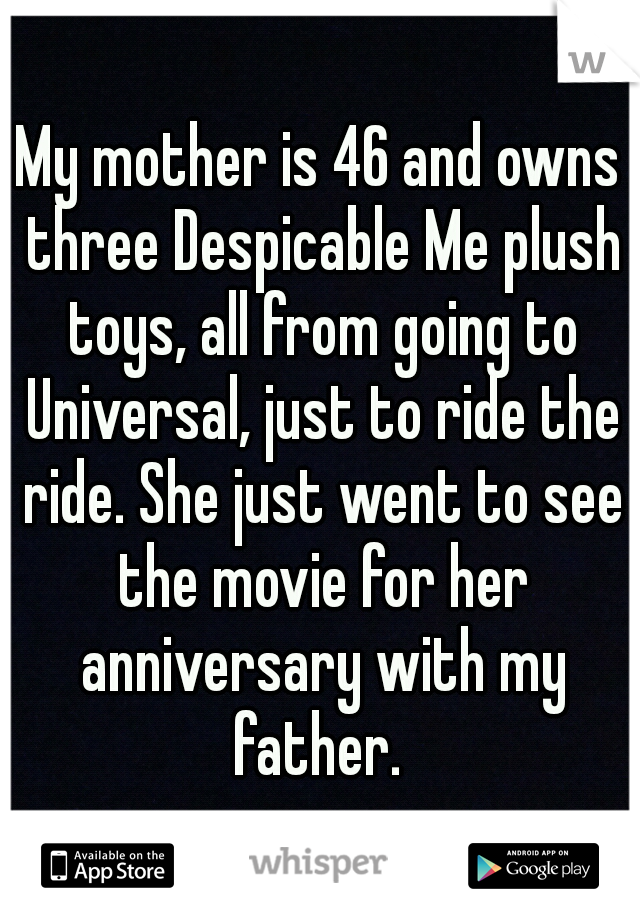 My mother is 46 and owns three Despicable Me plush toys, all from going to Universal, just to ride the ride. She just went to see the movie for her anniversary with my father. 