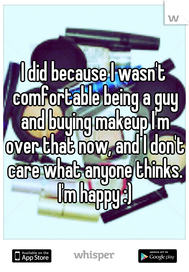 I did because I wasn't comfortable being a guy and buying makeup I'm over that now, and I don't care what anyone thinks. I'm happy :)