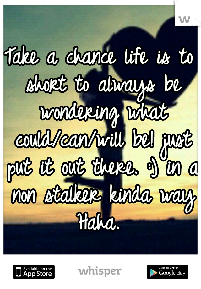 Take a chance life is to short to always be wondering what could/can/will be! just put it out there. :) in a non stalker kinda way Haha. 