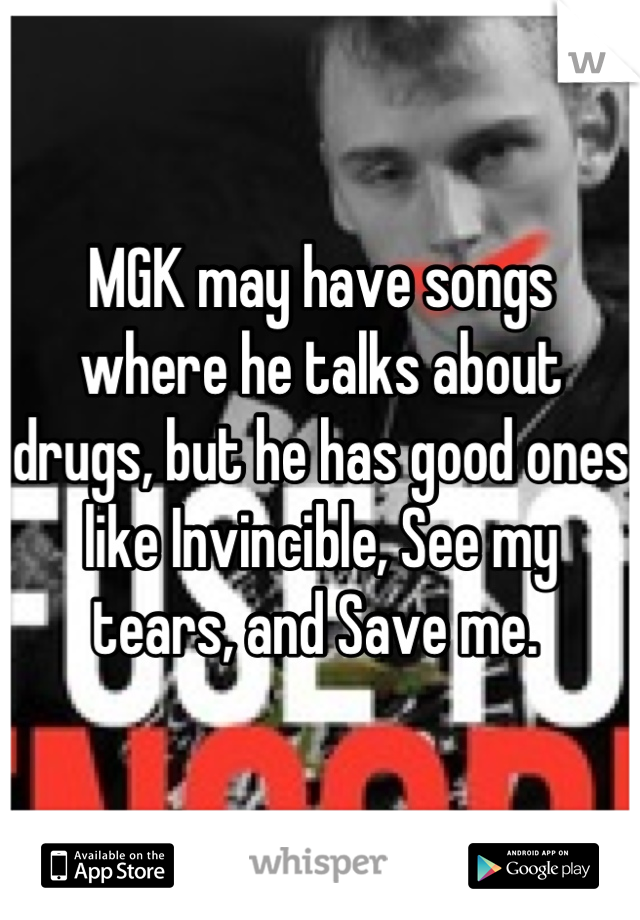 MGK may have songs where he talks about drugs, but he has good ones like Invincible, See my tears, and Save me. 