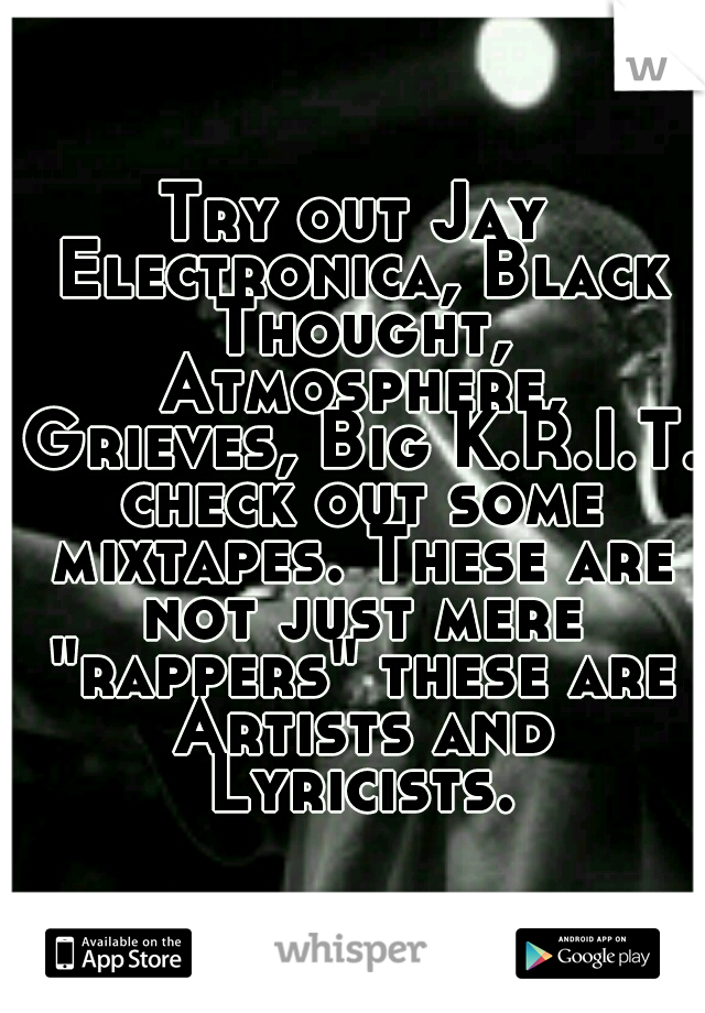 Try out Jay Electronica, Black Thought, Atmosphere, Grieves, Big K.R.I.T. check out some mixtapes. These are not just mere "rappers" these are Artists and Lyricists.