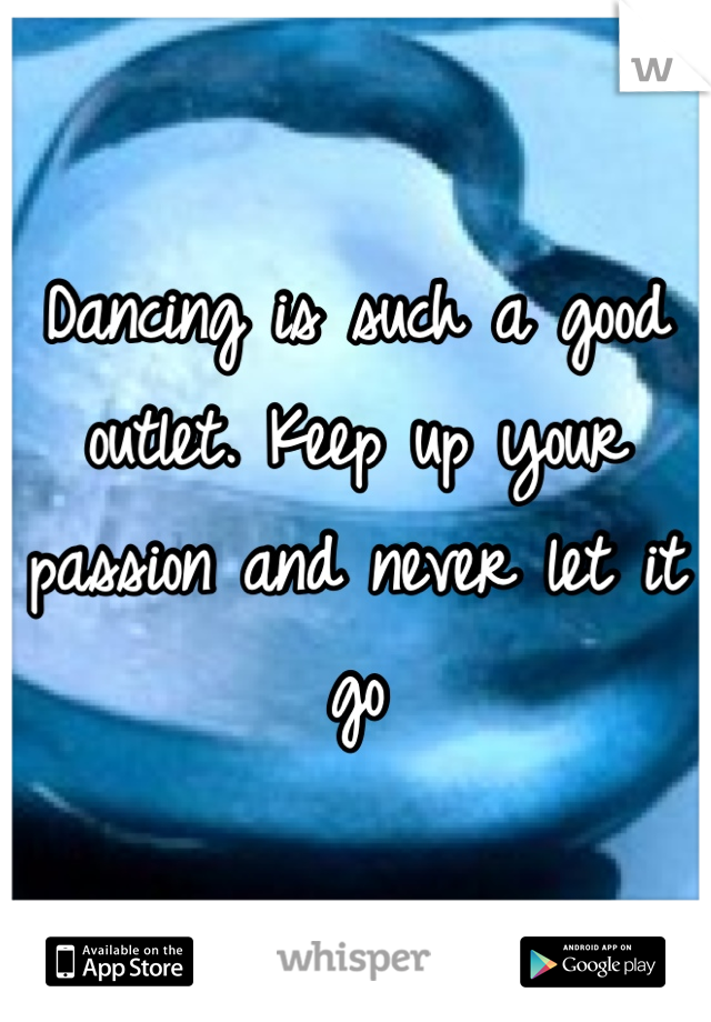 Dancing is such a good outlet. Keep up your passion and never let it go