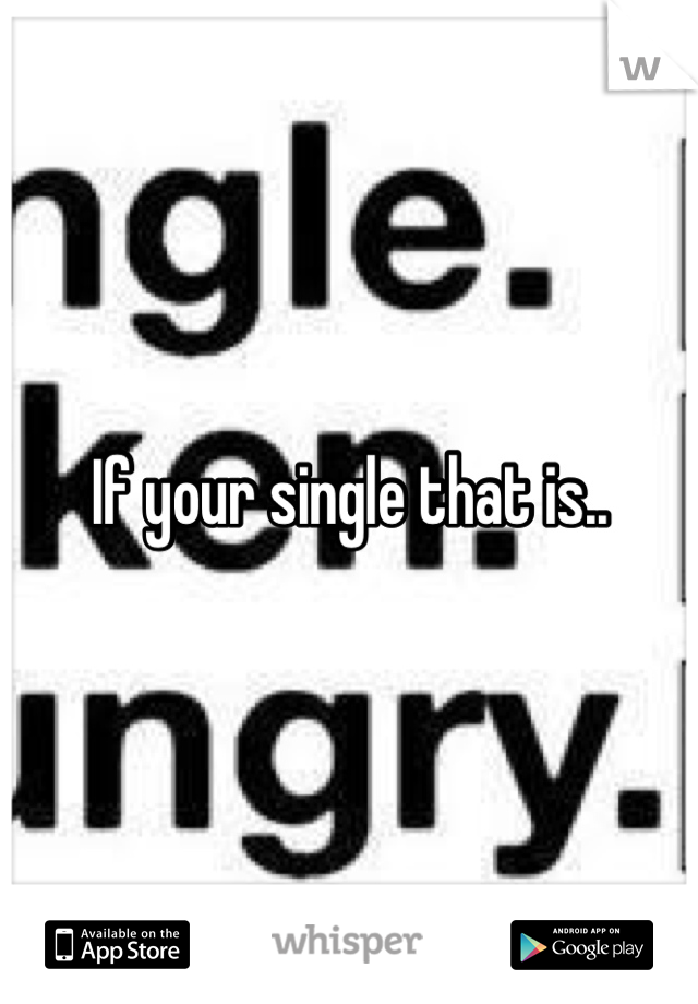 If your single that is..