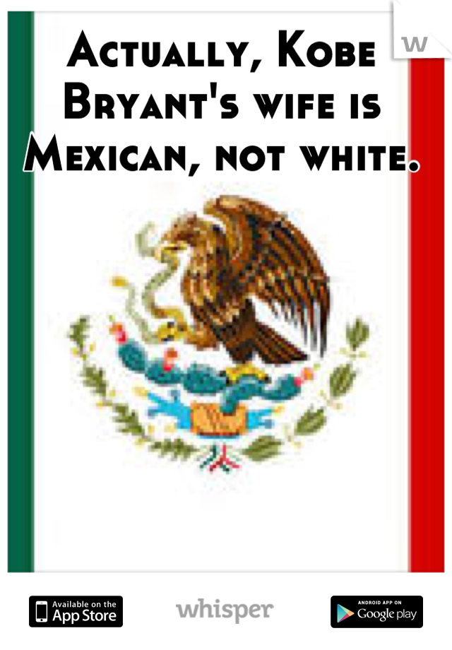 Actually, Kobe Bryant's wife is Mexican, not white.