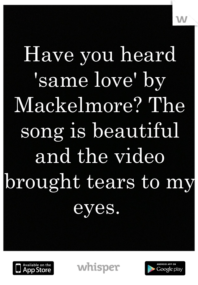 Have you heard 'same love' by Mackelmore? The song is beautiful and the video brought tears to my eyes. 