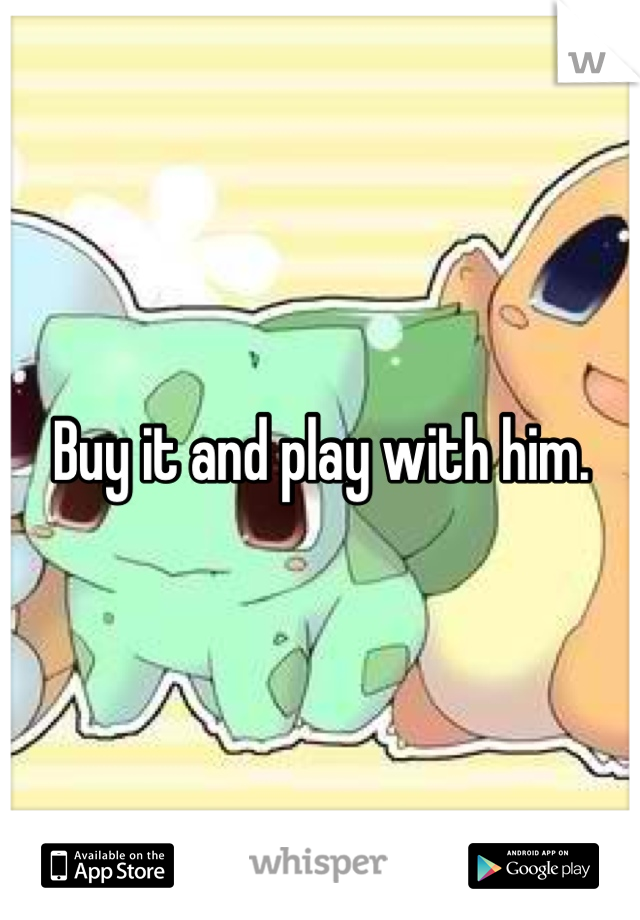 Buy it and play with him.