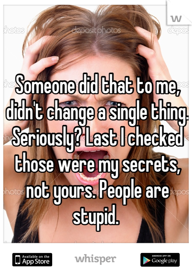 Someone did that to me, didn't change a single thing. Seriously? Last I checked those were my secrets, not yours. People are stupid. 