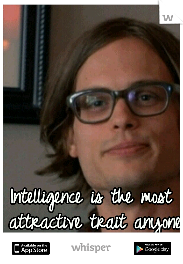 Intelligence is the most attractive trait anyone can have.