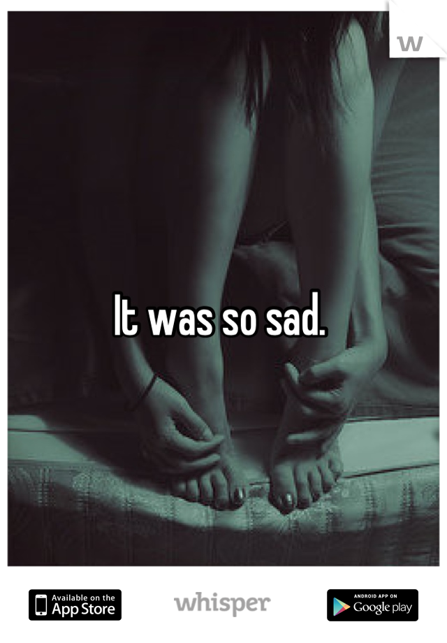 It was so sad. 