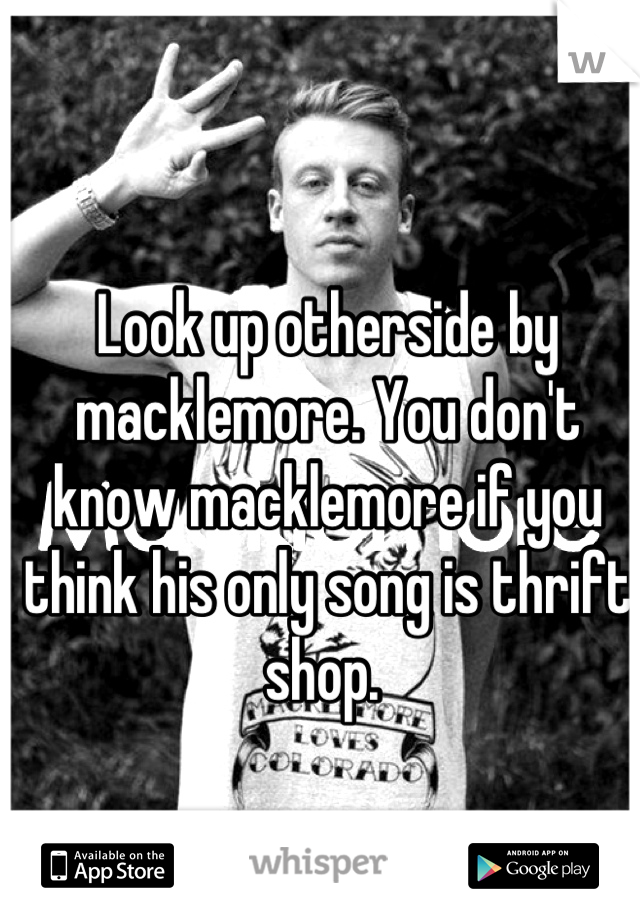 Look up otherside by macklemore. You don't know macklemore if you think his only song is thrift shop. 