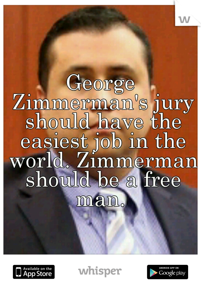 George Zimmerman's jury should have the easiest job in the world. Zimmerman should be a free man. 