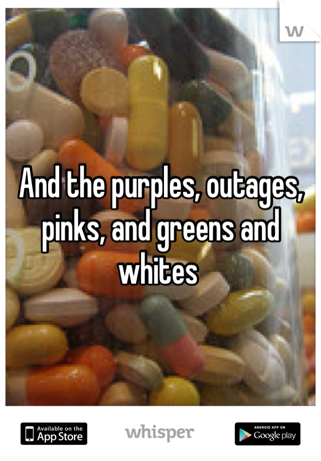 And the purples, outages, pinks, and greens and whites 