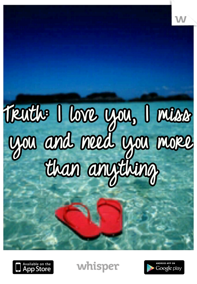 Truth: I love you, I miss you and need you more than anything