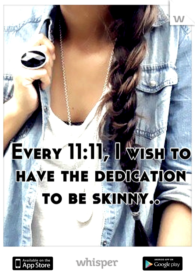 Every 11:11, I wish to have the dedication to be skinny..