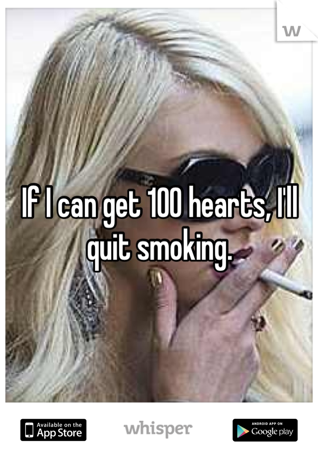 If I can get 100 hearts, I'll quit smoking.