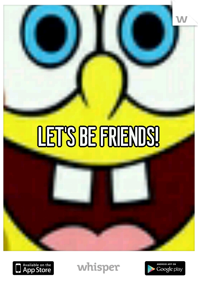 LET'S BE FRIENDS!