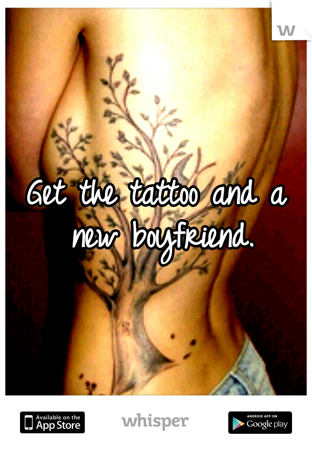 Get the tattoo and a new boyfriend.
