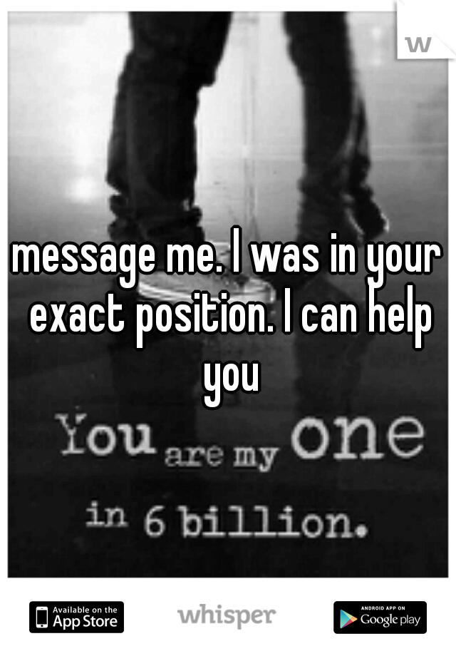 message me. I was in your exact position. I can help you