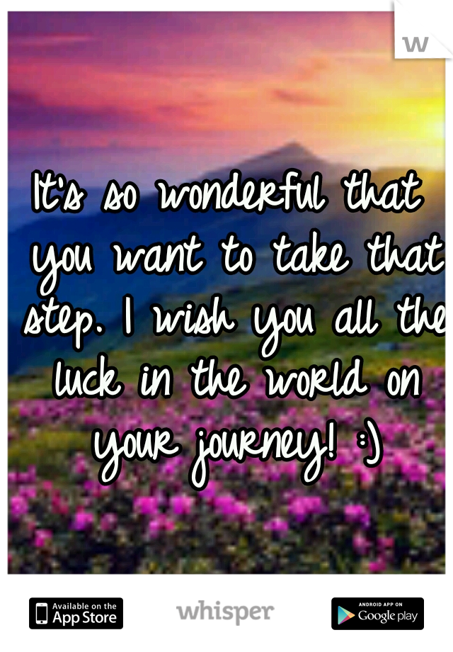 It's so wonderful that you want to take that step. I wish you all the luck in the world on your journey! :)