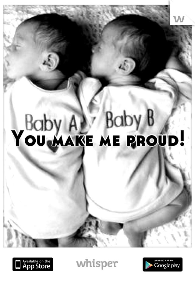 You make me proud!