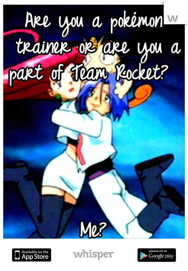 Are you a pokémon trainer or are you a part of Team Rocket?                                                                                                              Me?         I'm on Team Rocket!