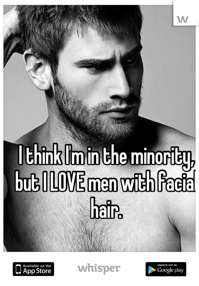 I think I'm in the minority, but I LOVE men with facial hair.