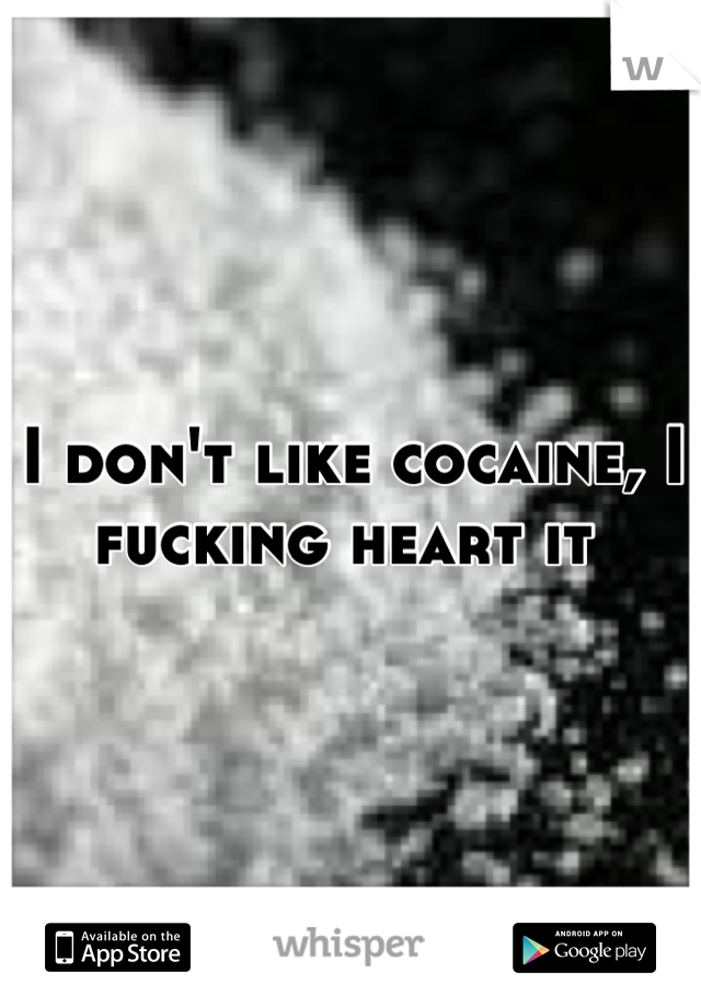 I don't like cocaine, I fucking heart it 