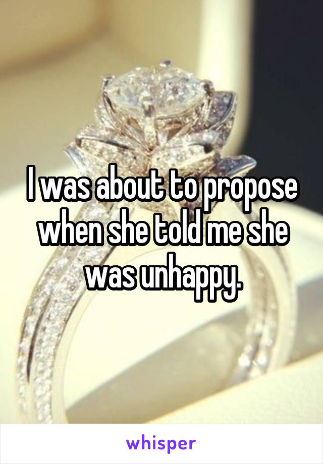 I was about to propose when she told me she was unhappy.