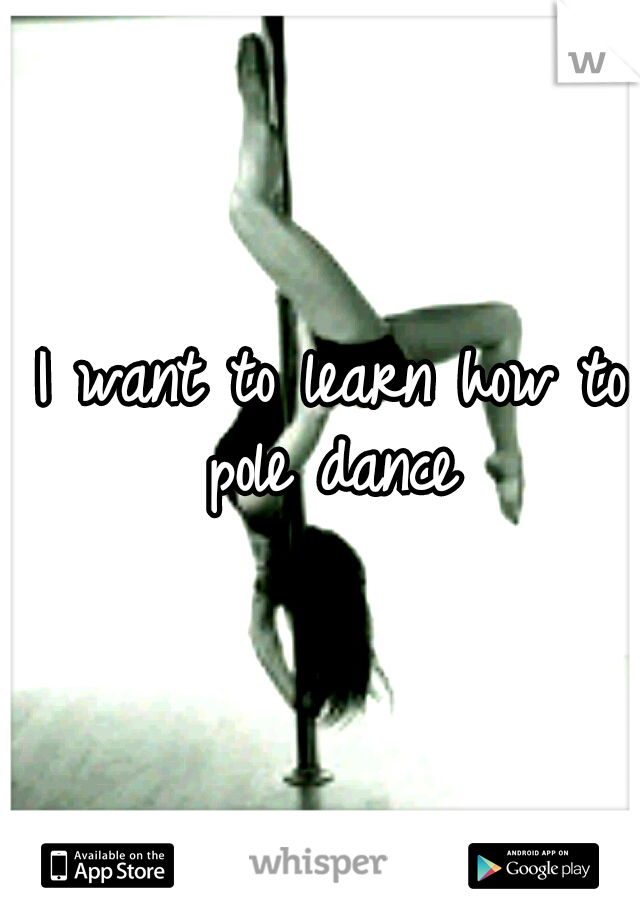 I want to learn how to pole dance 