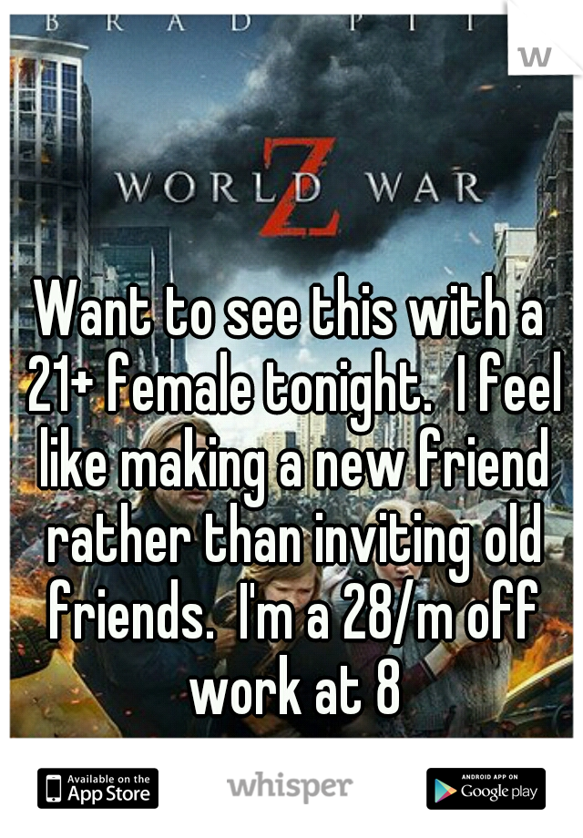 Want to see this with a 21+ female tonight.  I feel like making a new friend rather than inviting old friends.  I'm a 28/m off work at 8