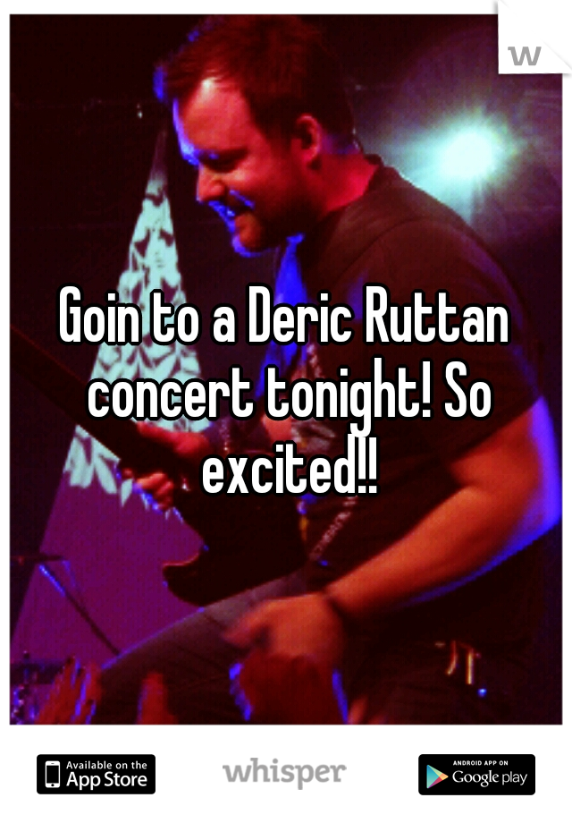 Goin to a Deric Ruttan concert tonight! So excited!!