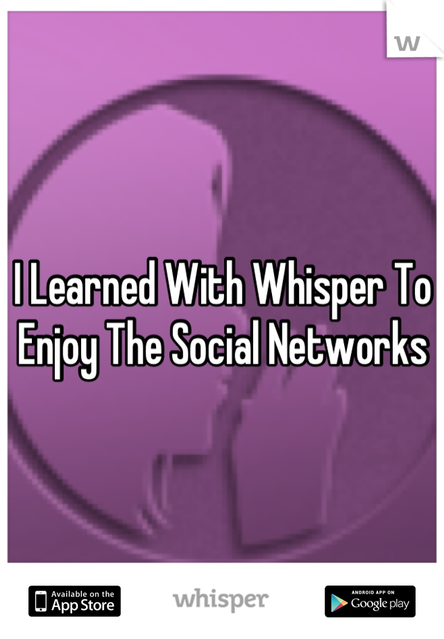 I Learned With Whisper To Enjoy The Social Networks