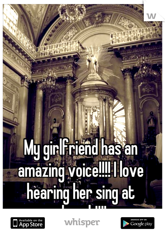 My girlfriend has an amazing voice!!!! I love hearing her sing at church!!!!