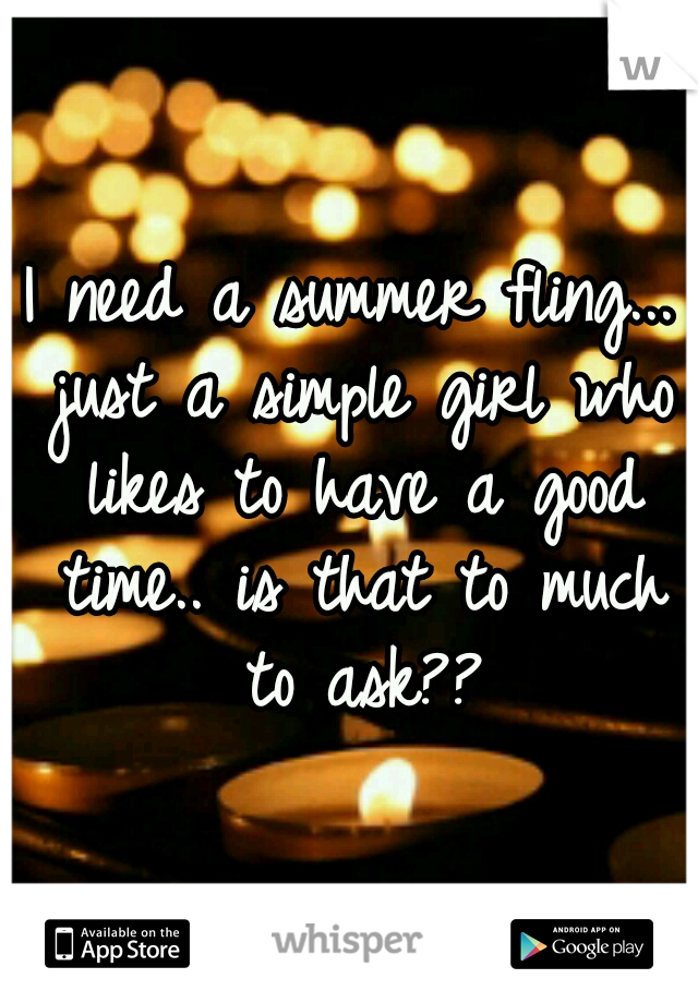 I need a summer fling... just a simple girl who likes to have a good time.. is that to much to ask??