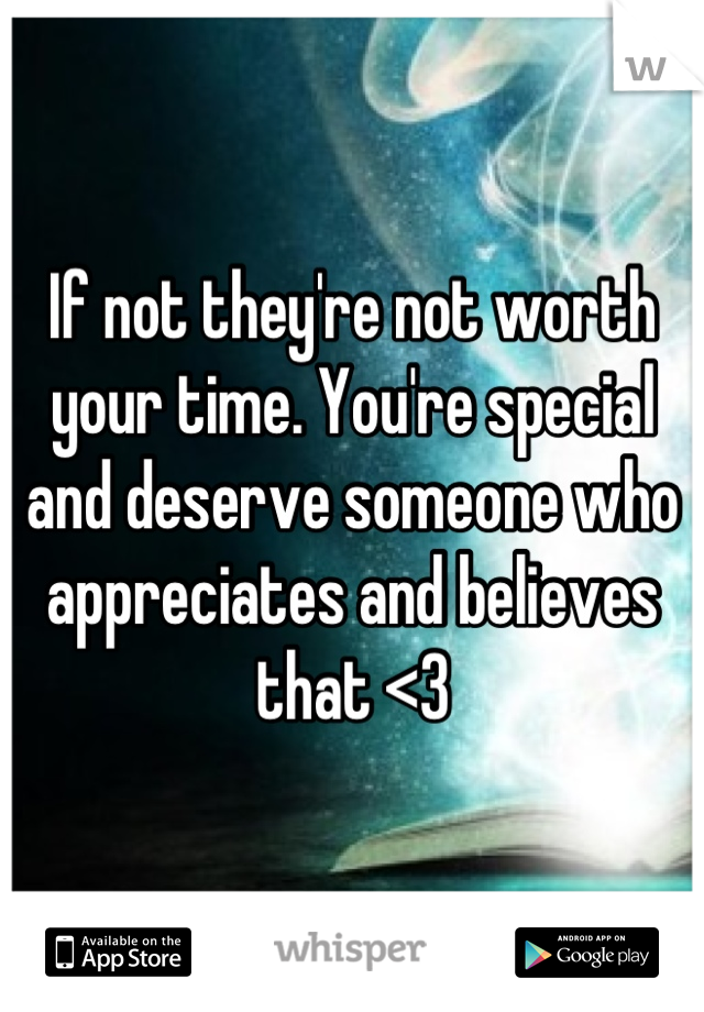 If not they're not worth your time. You're special and deserve someone who appreciates and believes that <3