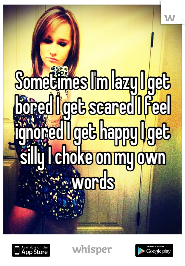 Sometimes I'm lazy I get bored I get scared I feel ignored I get happy I get silly I choke on my own words