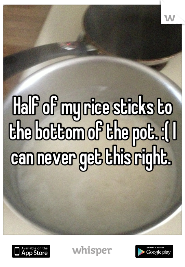 Half of my rice sticks to the bottom of the pot. :( I can never get this right. 