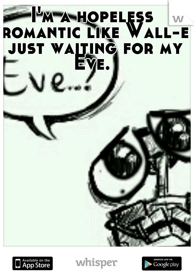 I'm a hopeless romantic like Wall-e just waiting for my Eve. 