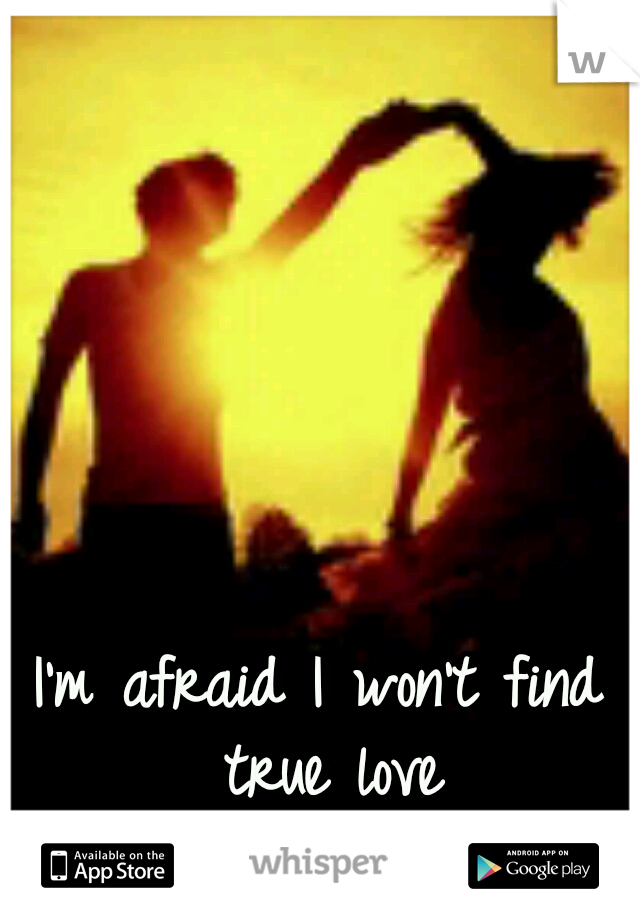 I'm afraid I won't find true love