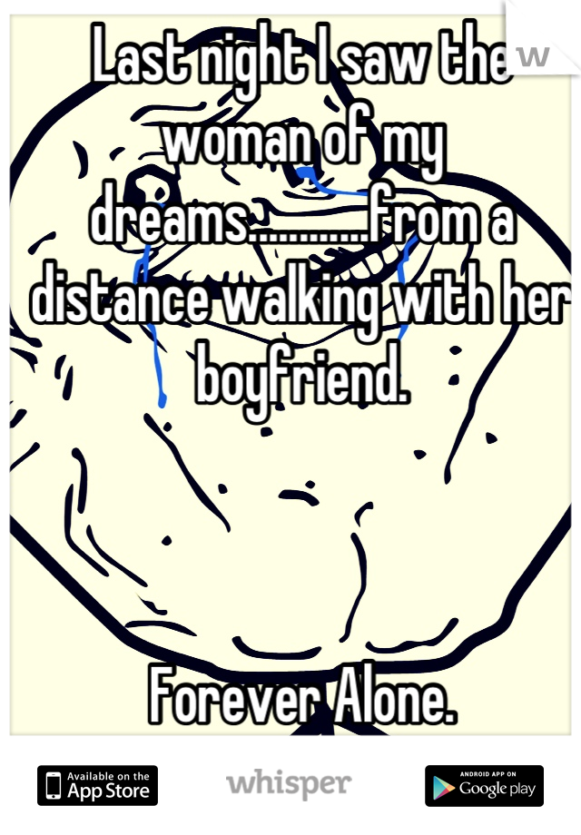 Last night I saw the woman of my dreams............from a distance walking with her boyfriend.



Forever Alone.