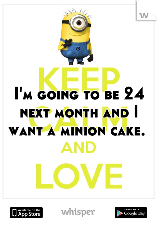 I'm going to be 24 next month and I want a minion cake. 