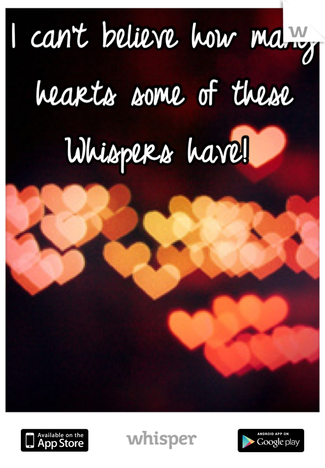 I can't believe how many hearts some of these Whispers have! 