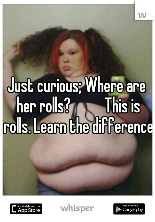 Just curious; Where are her rolls? 



This is rolls. Learn the difference