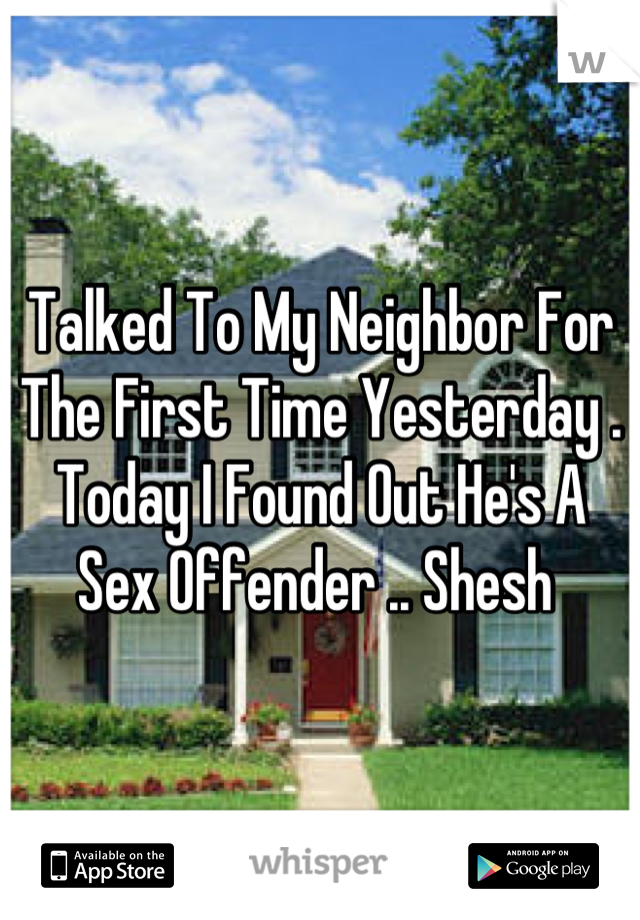 Talked To My Neighbor For The First Time Yesterday . Today I Found Out He's A Sex Offender .. Shesh 