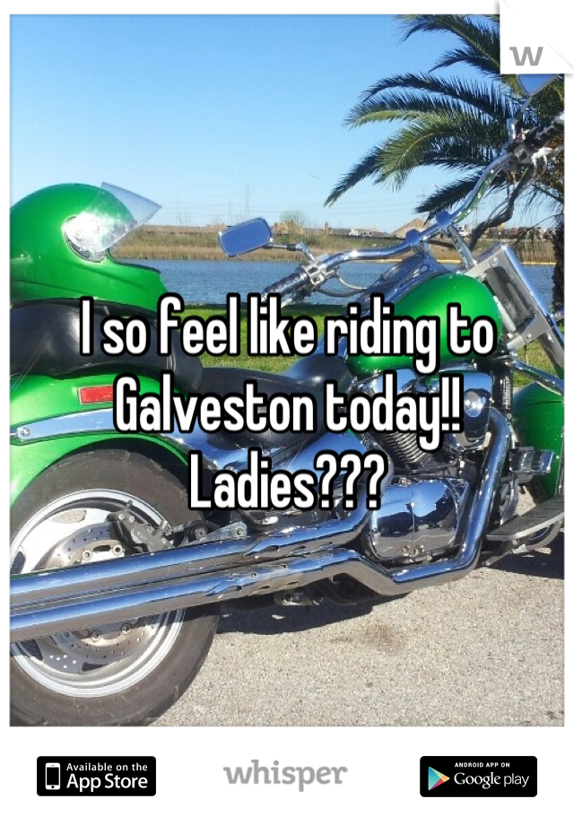 I so feel like riding to Galveston today!! Ladies???