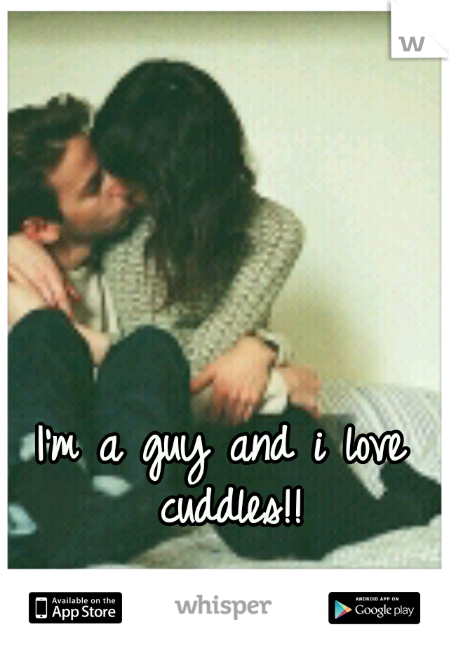 I'm a guy and i love cuddles!!