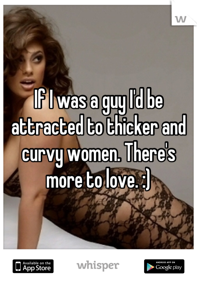 If I was a guy I'd be attracted to thicker and curvy women. There's more to love. :)